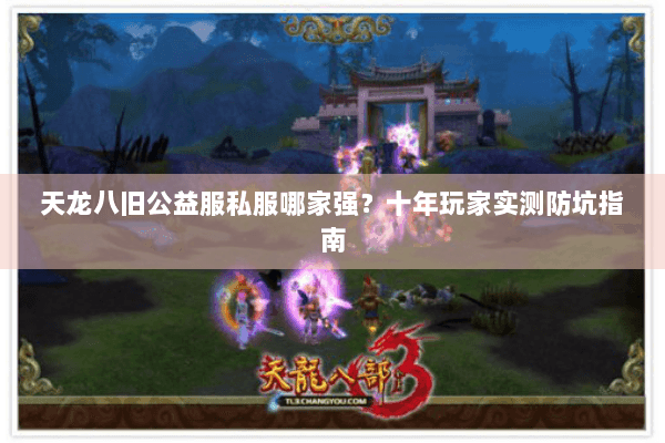 天龙八旧公益服私服哪家强？十年玩家实测防坑指南