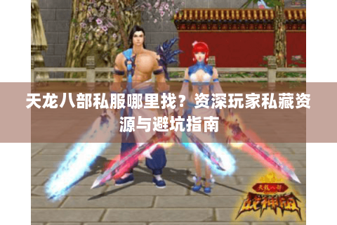 天龙八部私服哪里找？资深玩家私藏资源与避坑指南
