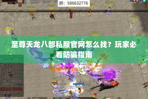 至尊天龙八部私服官网怎么找?玩家必看防骗指南 至尊天龙八部私服官网怎么找?玩家必看防骗指南