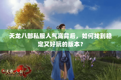 天龙八部私服人气高背后，如何找到稳定又好玩的版本？