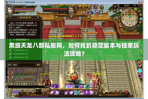 黑纸天龙八部私服网,如何找到稳定版本与独家玩法攻略? 黑纸天龙八部私服网,如何找到稳定版本与独家玩法攻略?