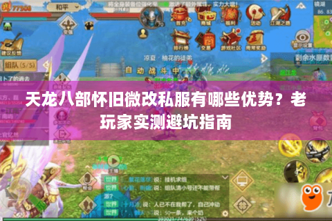 天龙八部怀旧微改私服有哪些优势?老玩家实测避坑指南 天龙八部怀旧微改私服有哪些优势?老玩家实测避坑指南