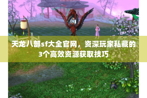 天龙八部sf大全官网,资深玩家私藏的3个高效资源获取技巧 天龙八部sf大全官网,资深玩家私藏的3个高效资源获取技巧