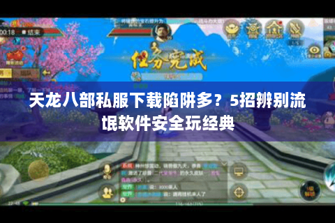 天龙八部私服下载陷阱多?5招辨别流氓软件安全玩经典 天龙八部私服下载陷阱多?5招辨别流氓软件安全玩经典