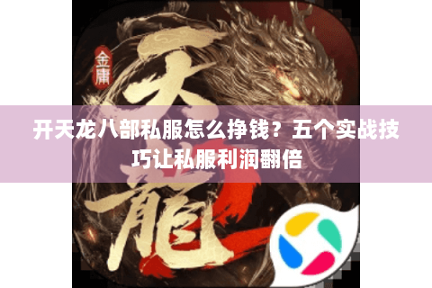 开天龙八部私服怎么挣钱？五个实战技巧让私服利润翻倍