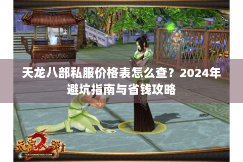 天龙八部私服价格表怎么查?2024年避坑指南与省钱攻略 天龙八部私服价格表怎么查?2024年避坑指南与省钱攻略