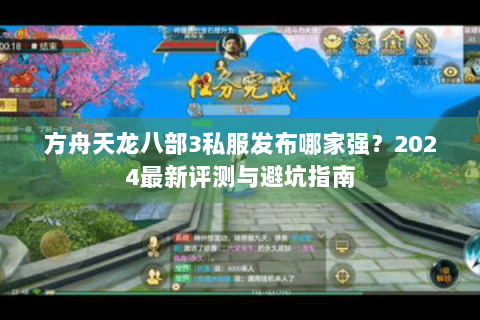 方舟天龙八部3私服发布哪家强?2024最新评测与避坑指南 方舟天龙八部3私服发布哪家强?2024最新评测与避坑指南