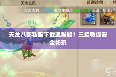 天龙八部私服下载遇难题？三招教你安全畅玩