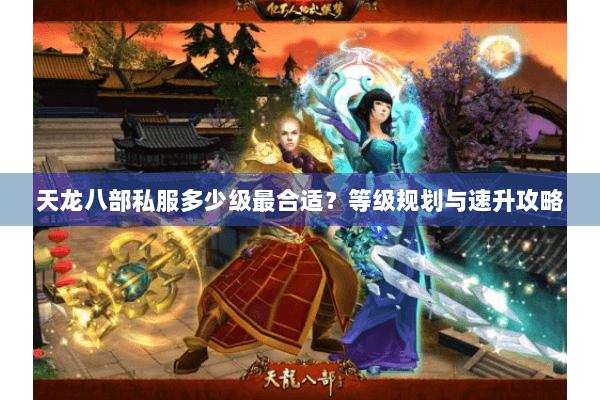 天龙八部私服多少级最合适？等级规划与速升攻略