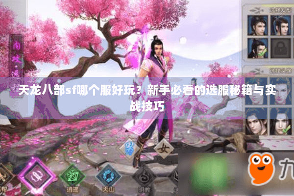 天龙八部sf哪个服好玩?新手必看的选服秘籍与实战技巧 天龙八部sf哪个服好玩?新手必看的选服秘籍与实战技巧