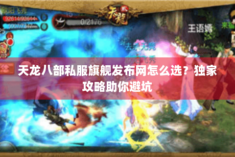 天龙八部私服旗舰发布网怎么选？独家攻略助你避坑