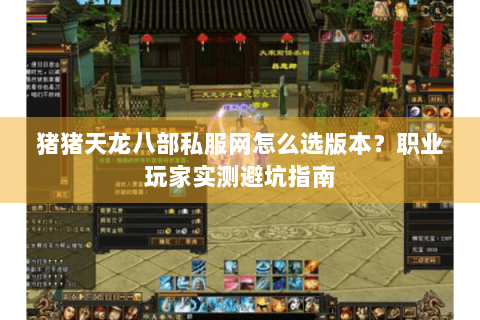 猪猪天龙八部私服网怎么选版本？职业玩家实测避坑指南