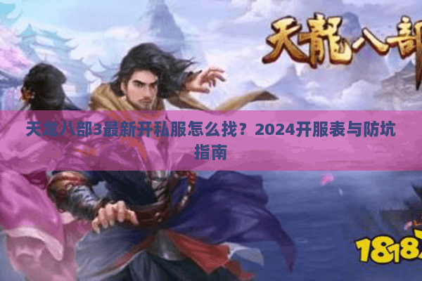 天龙八部3最新开私服怎么找?2024开服表与防坑指南 天龙八部3最新开私服怎么找?2024开服表与防坑指南
