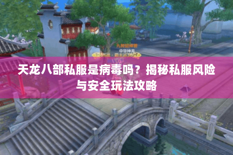 天龙八部私服是病毒吗?揭秘私服风险与安全玩法攻略 天龙八部私服是病毒吗?揭秘私服风险与安全玩法攻略