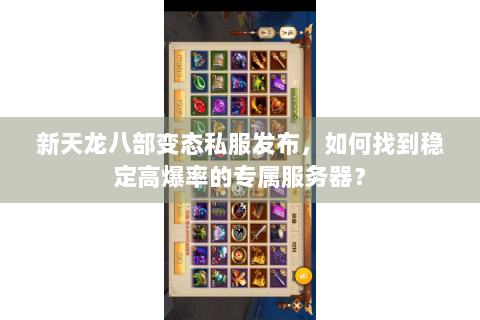 新天龙八部变态私服发布,如何找到稳定高爆率的专属服务器? 新天龙八部变态私服发布,如何找到稳定高爆率的专属服务器?