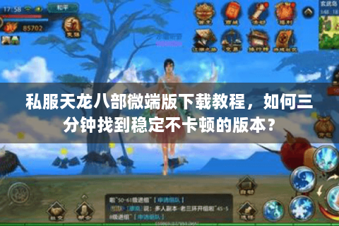私服天龙八部微端版下载教程，如何三分钟找到稳定不卡顿的版本？