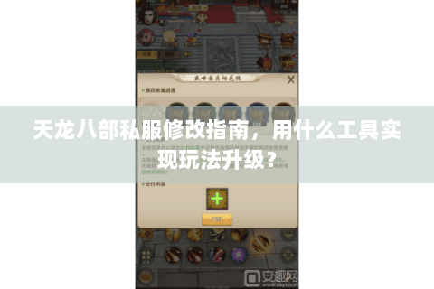 天龙八部私服修改指南,用什么工具实现玩法升级? 天龙八部私服修改指南,用什么工具实现玩法升级?