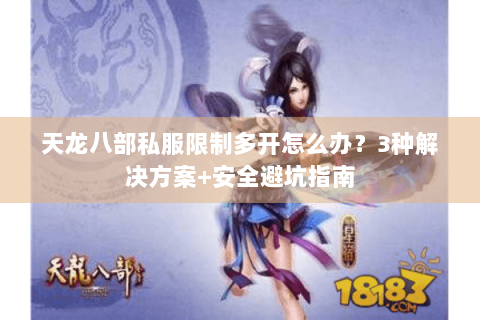 天龙八部私服限制多开怎么办?3种解决方案+安全避坑指南 天龙八部私服限制多开怎么办?3种解决方案+安全避坑指南
