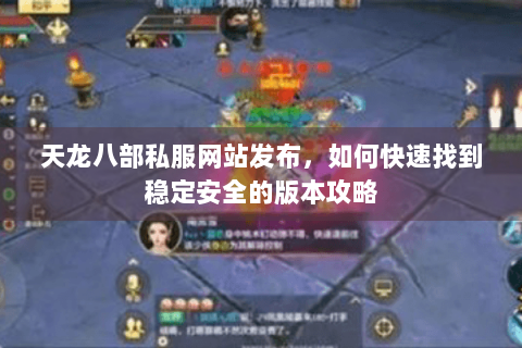 天龙八部私服网站发布,如何快速找到稳定安全的版本攻略 天龙八部私服网站发布,如何快速找到稳定安全的版本攻略