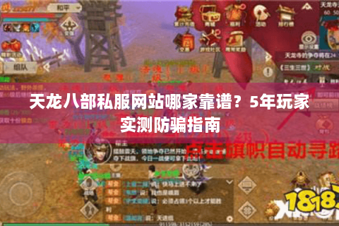 天龙八部私服网站哪家靠谱？5年玩家实测防骗指南