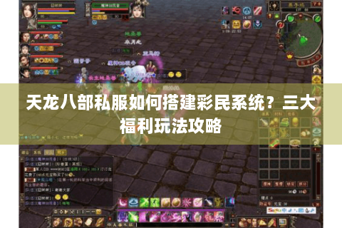 天龙八部私服如何搭建彩民系统?三大福利玩法攻略 天龙八部私服如何搭建彩民系统?三大福利玩法攻略