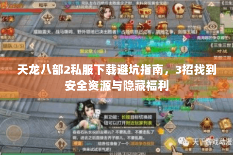 天龙八部2私服下载避坑指南，3招找到安全资源与隐藏福利