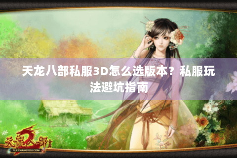 天龙八部私服3D怎么选版本?私服玩法避坑指南 天龙八部私服3D怎么选版本?私服玩法避坑指南