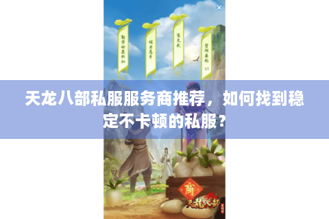 天龙八部私服服务商推荐,如何找到稳定不卡顿的私服? 天龙八部私服服务商推荐,如何找到稳定不卡顿的私服?