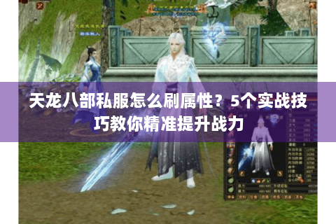 天龙八部私服怎么刷属性？5个实战技巧教你精准提升战力