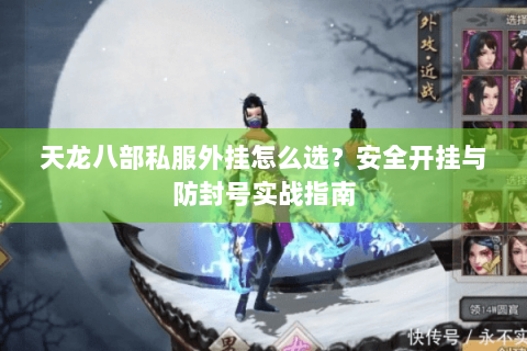 天龙八部私服外挂怎么选？安全开挂与防封号实战指南