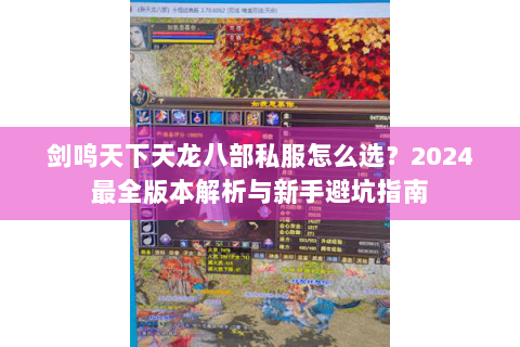 剑鸣天下天龙八部私服怎么选?2024最全版本解析与新手避坑指南 剑鸣天下天龙八部私服怎么选?2024最全版本解析与新手避坑指南