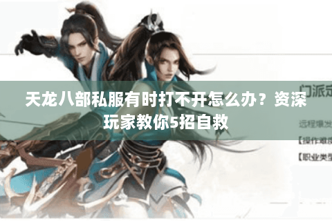 天龙八部私服有时打不开怎么办?资深玩家教你5招自救 天龙八部私服有时打不开怎么办?资深玩家教你5招自救