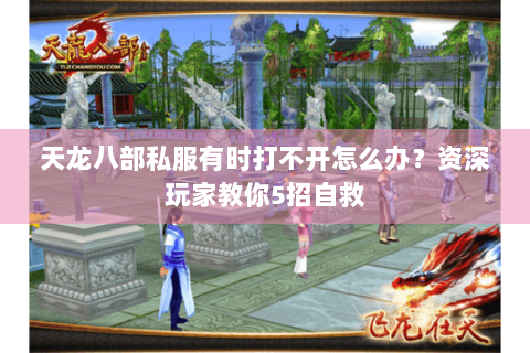 天龙八部私服有时打不开怎么办?资深玩家教你5招自救 天龙八部私服有时打不开怎么办?资深玩家教你5招自救