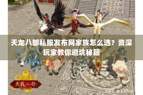 天龙八部私服发布网家族怎么选?资深玩家教你避坑秘籍 天龙八部私服发布网家族怎么选?资深玩家教你避坑秘籍