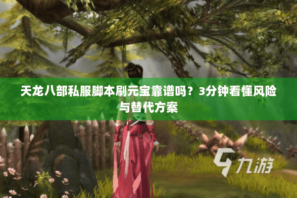 天龙八部私服脚本刷元宝靠谱吗?3分钟看懂风险与替代方案 天龙八部私服脚本刷元宝靠谱吗?3分钟看懂风险与替代方案