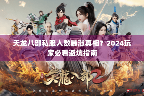 天龙八部私服人数暴涨真相？2024玩家必看避坑指南
