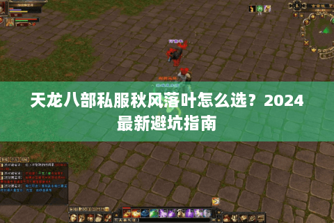 天龙八部私服秋风落叶怎么选?2024最新避坑指南 天龙八部私服秋风落叶怎么选?2024最新避坑指南