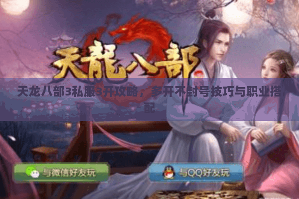 天龙八部3私服3开攻略,多开不封号技巧与职业搭配 天龙八部3私服3开攻略,多开不封号技巧与职业搭配