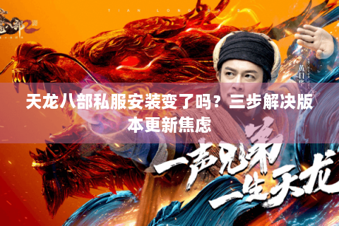 天龙八部私服安装变了吗？三步解决版本更新焦虑
