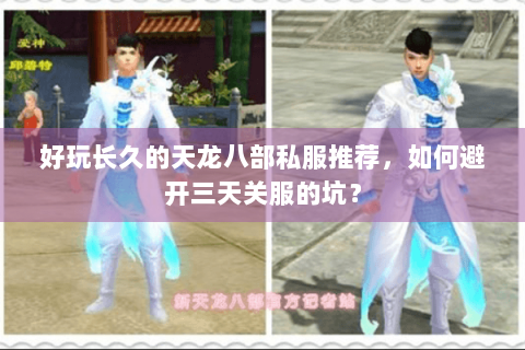 好玩长久的天龙八部私服推荐,如何避开三天关服的坑? 好玩长久的天龙八部私服推荐,如何避开三天关服的坑?