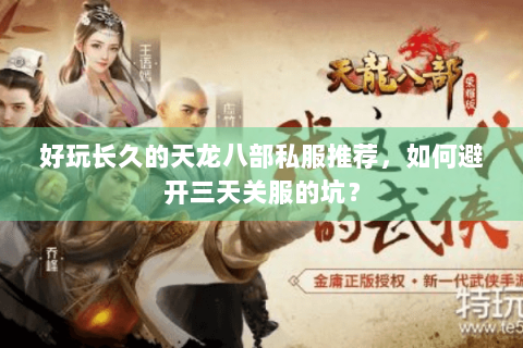 好玩长久的天龙八部私服推荐,如何避开三天关服的坑? 好玩长久的天龙八部私服推荐,如何避开三天关服的坑?