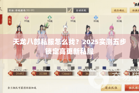 天龙八部私服怎么找?2025实测五步锁定高更新私服 天龙八部私服怎么找?2025实测五步锁定高更新私服