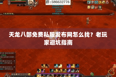 天龙八部免费私服发布网怎么找?老玩家避坑指南 天龙八部免费私服发布网怎么找?老玩家避坑指南