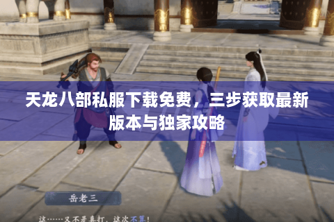 天龙八部私服下载免费,三步获取最新版本与独家攻略 天龙八部私服下载免费,三步获取最新版本与独家攻略