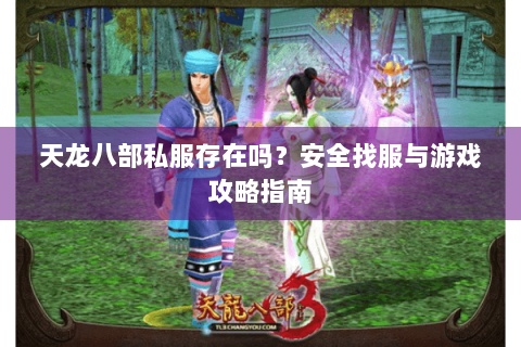 天龙八部私服存在吗?安全找服与游戏攻略指南 天龙八部私服存在吗?安全找服与游戏攻略指南