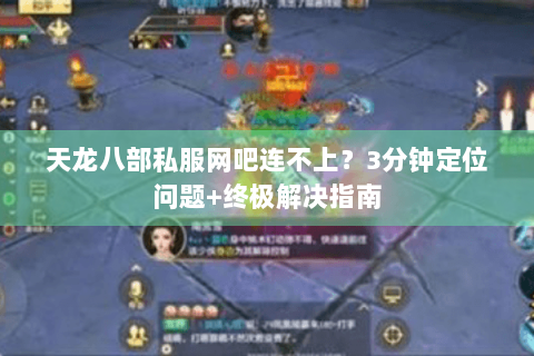 天龙八部私服网吧连不上？3分钟定位问题+终极解决指南
