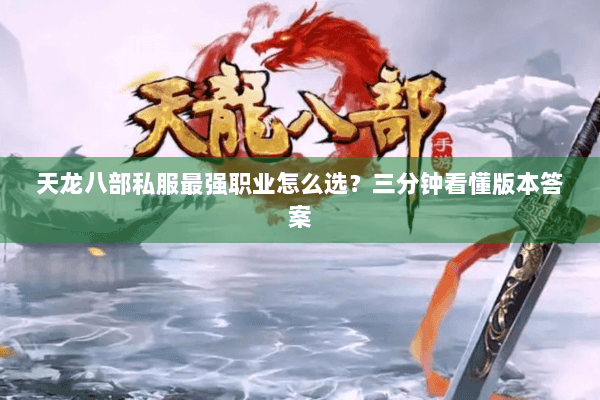 天龙八部私服最强职业怎么选？三分钟看懂版本答案