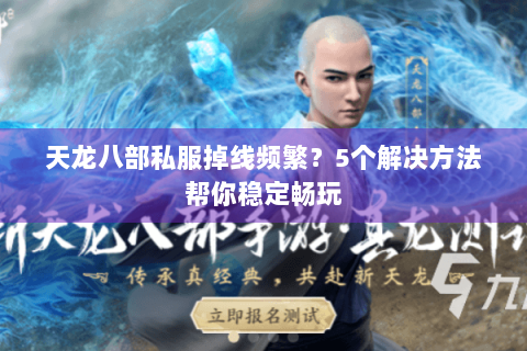 天龙八部私服掉线频繁?5个解决方法帮你稳定畅玩 天龙八部私服掉线频繁?5个解决方法帮你稳定畅玩