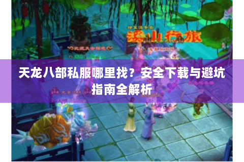 天龙八部私服哪里找？安全下载与避坑指南全解析