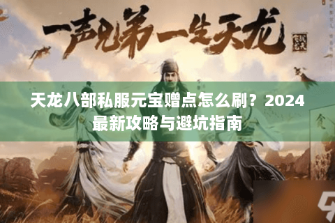 天龙八部私服元宝赠点怎么刷？2024最新攻略与避坑指南